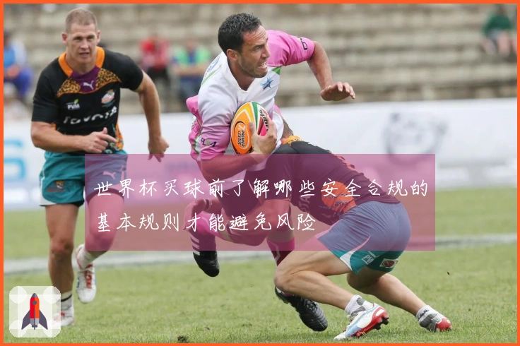 世界杯买球前了解哪些安全合规的基本规则才能避免风险