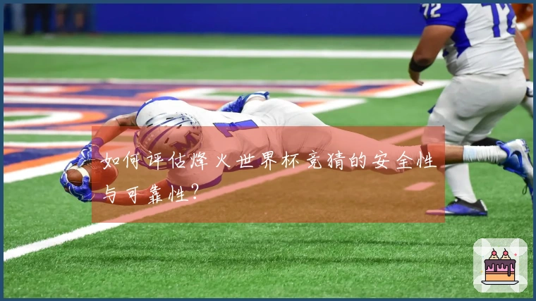 如何评估烽火世界杯竞猜的安全性与可靠性？